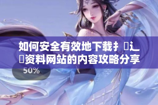 如何安全有效地下载扌喿辶畐资料网站的内容攻略分享