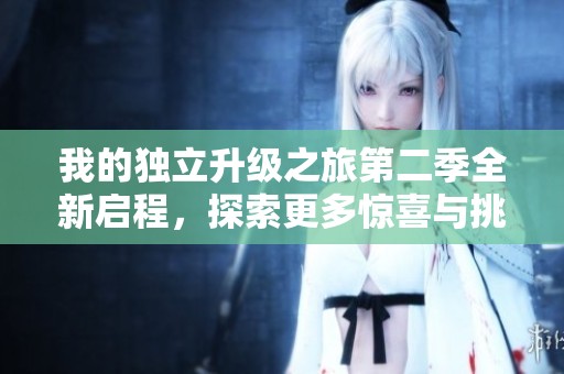 我的独立升级之旅第二季全新启程，探索更多惊喜与挑战