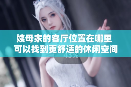 姨母家的客厅位置在哪里 可以找到更舒适的休闲空间