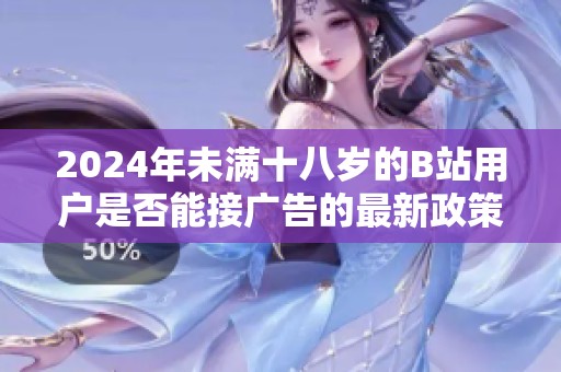 2024年未满十八岁的B站用户是否能接广告的最新政策解析