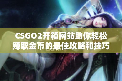CSGO2开箱网站助你轻松赚取金币的最佳攻略和技巧分享