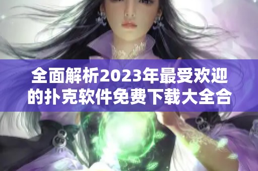 全面解析2023年最受欢迎的扑克软件免费下载大全合集