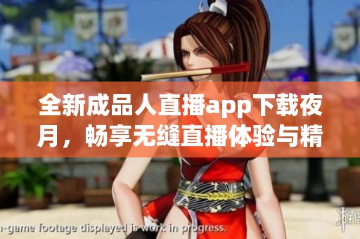 全新成品人直播app下载夜月，畅享无缝直播体验与精彩互动