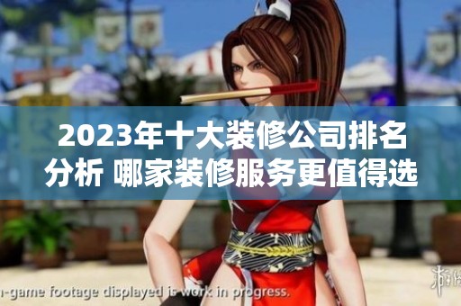 2023年十大装修公司排名分析 哪家装修服务更值得选择