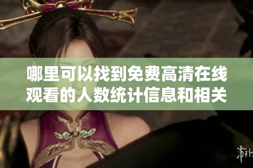 哪里可以找到免费高清在线观看的人数统计信息和相关资源
