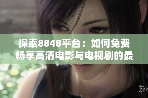 探索8848平台：如何免费畅享高清电影与电视剧的最佳方式