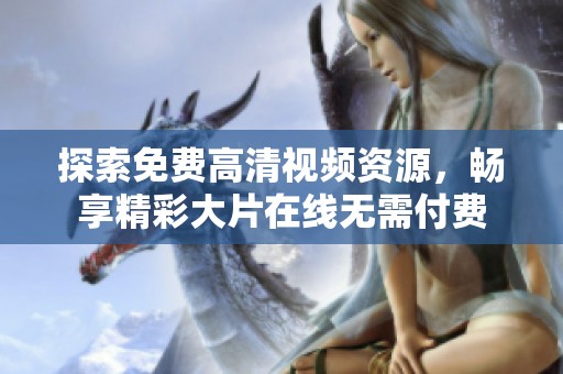 探索免费高清视频资源，畅享精彩大片在线无需付费