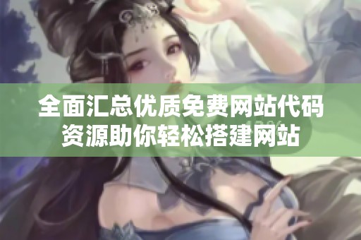 全面汇总优质免费网站代码资源助你轻松搭建网站