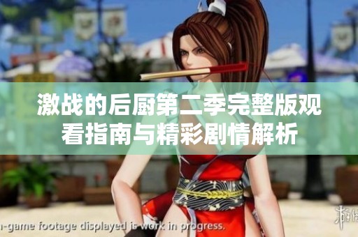 激战的后厨第二季完整版观看指南与精彩剧情解析