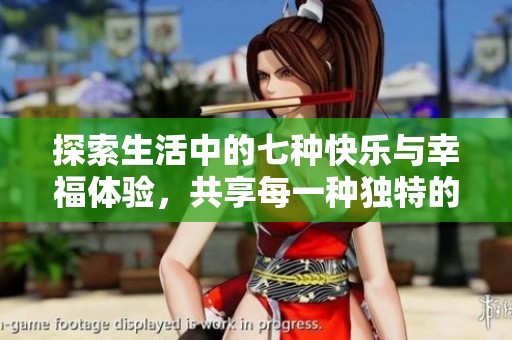 探索生活中的七种快乐与幸福体验，共享每一种独特的感受和收获