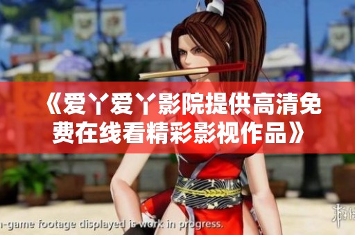 《爱丫爱丫影院提供高清免费在线看精彩影视作品》