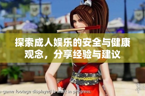 探索成人娱乐的安全与健康观念，分享经验与建议