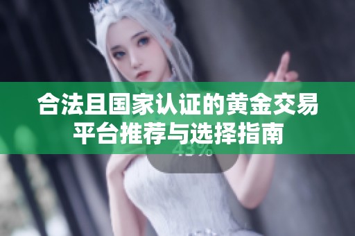 合法且国家认证的黄金交易平台推荐与选择指南