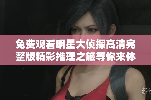 免费观看明星大侦探高清完整版精彩推理之旅等你来体验