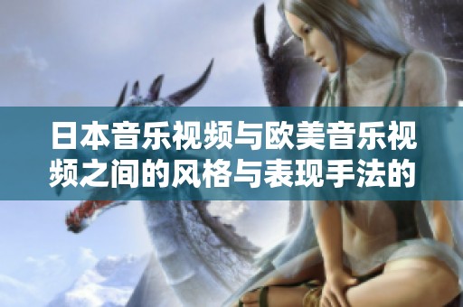 日本音乐视频与欧美音乐视频之间的风格与表现手法的显著差异分析