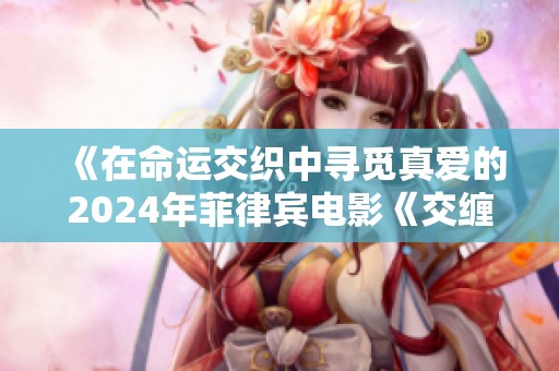 《在命运交织中寻觅真爱的2024年菲律宾电影《交缠》》