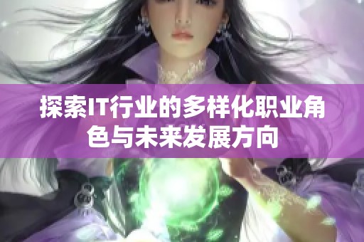 探索IT行业的多样化职业角色与未来发展方向