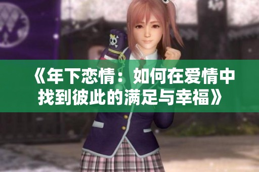 《年下恋情：如何在爱情中找到彼此的满足与幸福》
