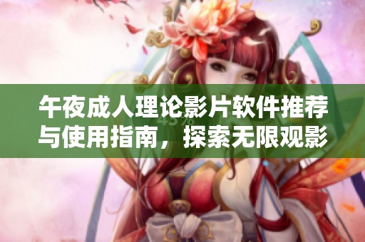 午夜成人理论影片软件推荐与使用指南，探索无限观影乐趣