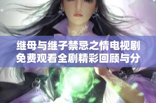 继母与继子禁忌之情电视剧免费观看全剧精彩回顾与分析