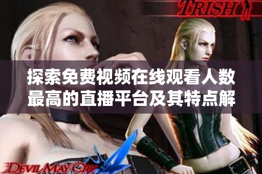 探索免费视频在线观看人数最高的直播平台及其特点解析