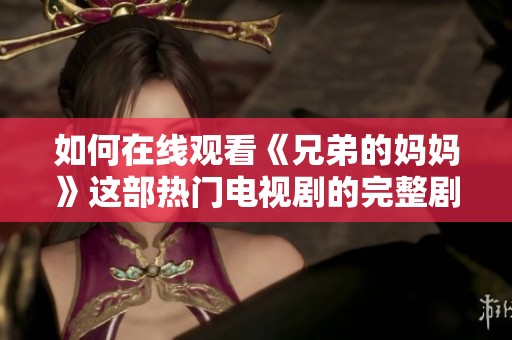 如何在线观看《兄弟的妈妈》这部热门电视剧的完整剧集