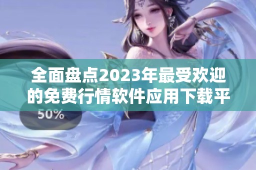 全面盘点2023年最受欢迎的免费行情软件应用下载平台