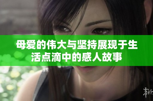 母爱的伟大与坚持展现于生活点滴中的感人故事
