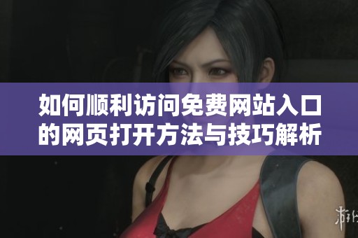 如何顺利访问免费网站入口的网页打开方法与技巧解析