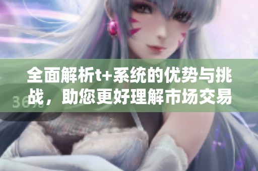 全面解析t+系统的优势与挑战，助您更好理解市场交易机制