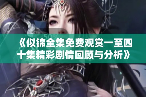 《似锦全集免费观赏一至四十集精彩剧情回顾与分析》