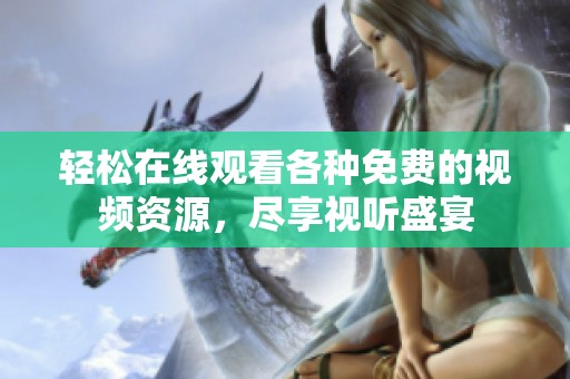 轻松在线观看各种免费的视频资源，尽享视听盛宴