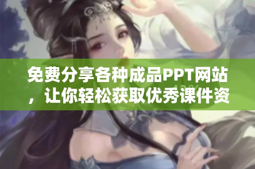 免费分享各种成品PPT网站，让你轻松获取优秀课件资源