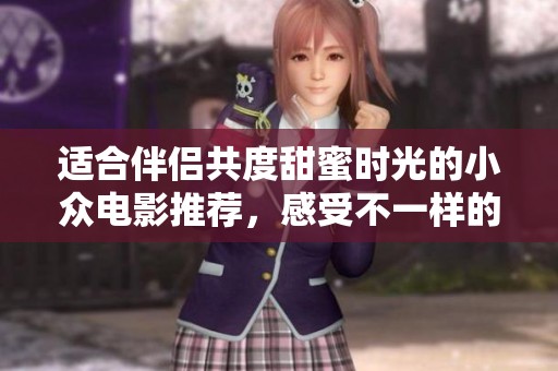适合伴侣共度甜蜜时光的小众电影推荐，感受不一样的爱情故事