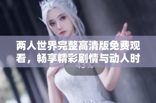 两人世界完整高清版免费观看，畅享精彩剧情与动人时刻