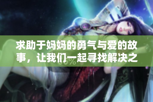 求助于妈妈的勇气与爱的故事，让我们一起寻找解决之道