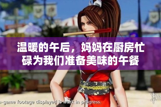 温暖的午后，妈妈在厨房忙碌为我们准备美味的午餐
