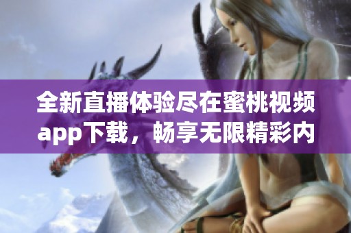 全新直播体验尽在蜜桃视频app下载，畅享无限精彩内容