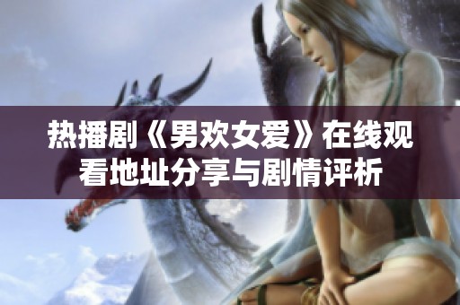 热播剧《男欢女爱》在线观看地址分享与剧情评析