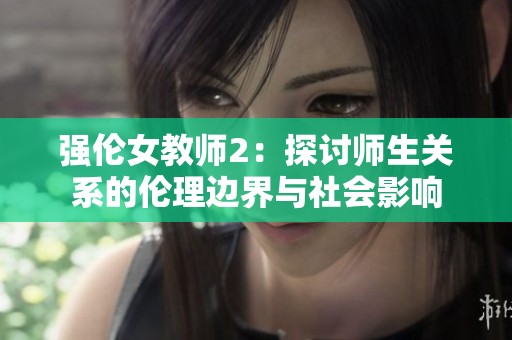 强伦女教师2：探讨师生关系的伦理边界与社会影响