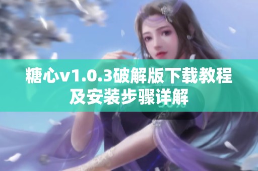 糖心v1.0.3破解版下载教程及安装步骤详解