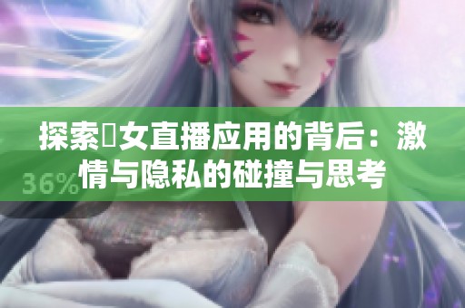 探索祼女直播应用的背后：激情与隐私的碰撞与思考