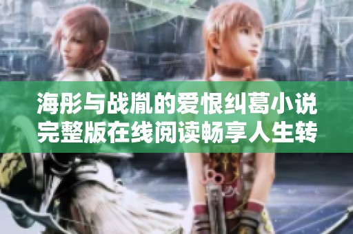 海彤与战胤的爱恨纠葛小说完整版在线阅读畅享人生转折点