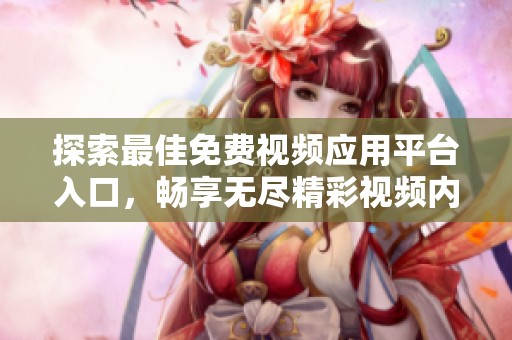 探索最佳免费视频应用平台入口，畅享无尽精彩视频内容体验