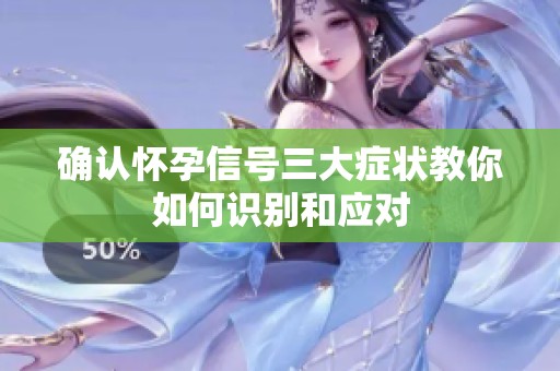 确认怀孕信号三大症状教你如何识别和应对