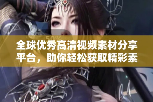 全球优秀高清视频素材分享平台，助你轻松获取精彩素材