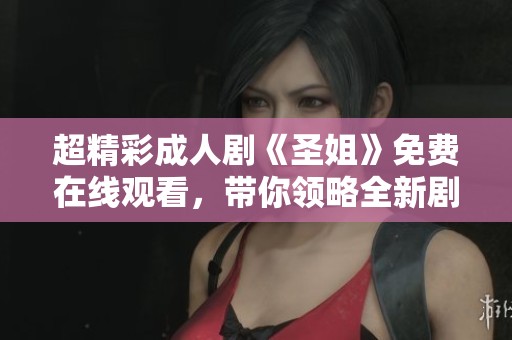 超精彩成人剧《圣姐》免费在线观看，带你领略全新剧情境界！