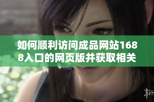 如何顺利访问成品网站1688入口的网页版并获取相关信息