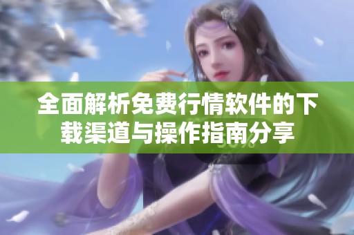 全面解析免费行情软件的下载渠道与操作指南分享