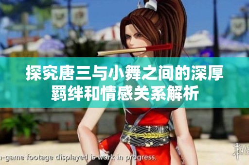 探究唐三与小舞之间的深厚羁绊和情感关系解析